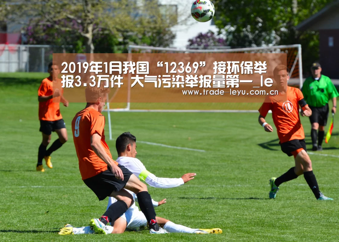 2019年1月我国“12369”接环保举报3.3万件 大气污染举报量第一_leyu中国官网APP(图1) leyu中国官网APP