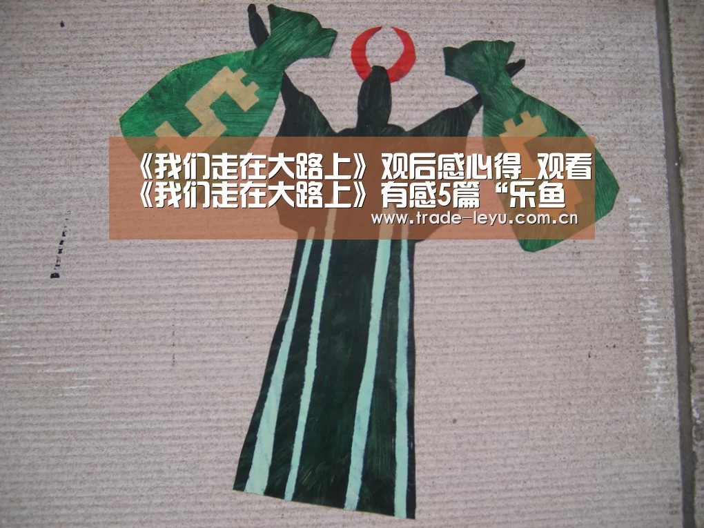 《我们走在大路上》观后感心得_观看《我们走在大路上》有感5篇“乐鱼官网”(图3) 乐鱼官网
