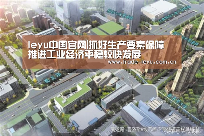 leyu中国官网|抓好生产要素保障 推进工业经济平稳较快发展(图1) leyu中国官网