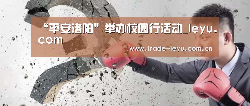 “平安洛阳”举办校园行活动_leyu.com(图2) “平安洛阳”举办校园行活动_leyu.com(图2)
